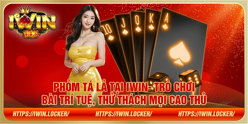 Phỏm Tá Lả tại IWIN- Trò chơi bài trí tuệ, thử thách mọi cao thủ