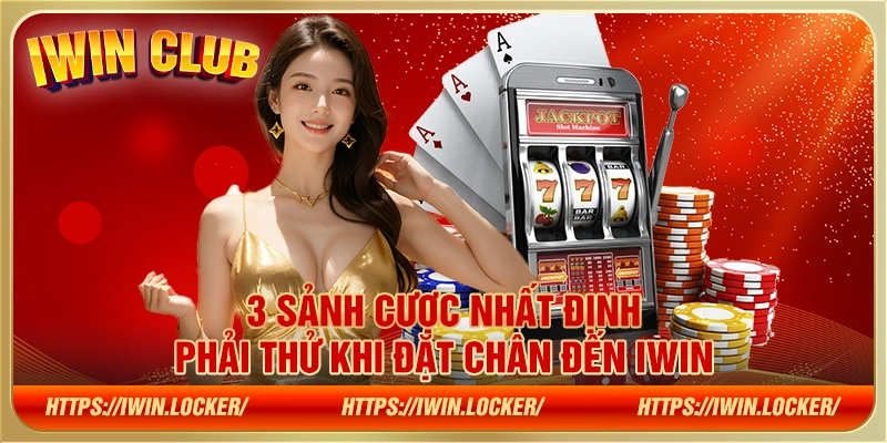 3 sảnh cược nhất định phải thử khi đặt chân đến Iwin