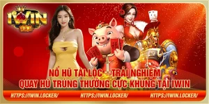 Nổ Hũ Tài Lộc – Trải nghiệm quay hũ trúng thưởng cực khủng tại IWIN