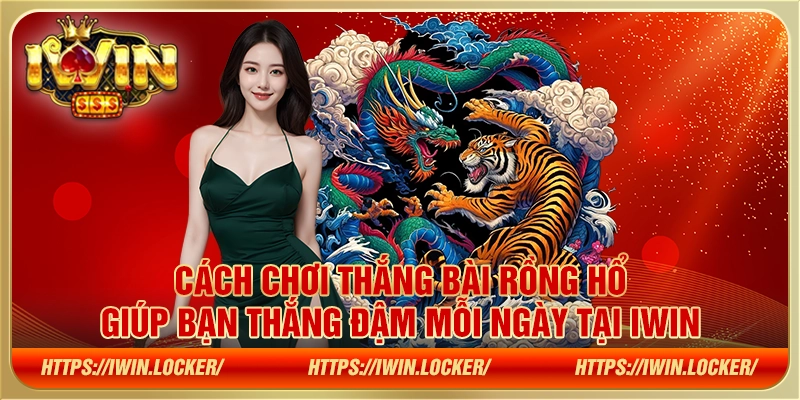 Cách chơi thắng bài Rồng Hổ giúp bạn thắng đậm mỗi ngày tại IWIN