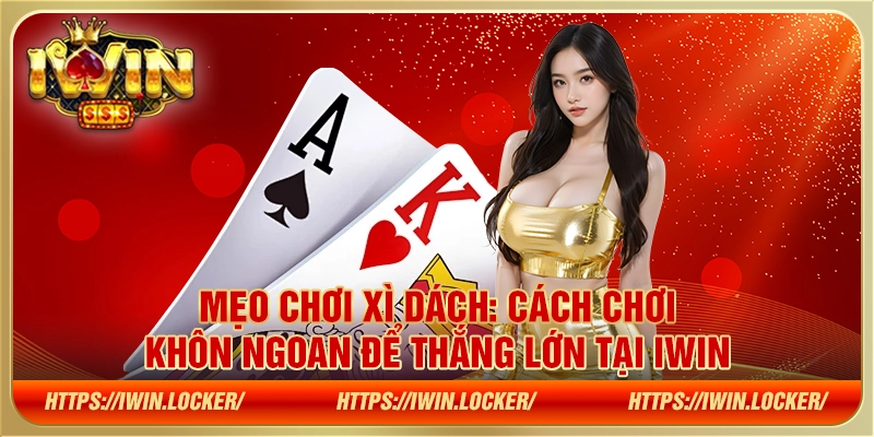 Mẹo chơi xì dách: Cách chơi khôn ngoan để thắng lớn tại IWIN