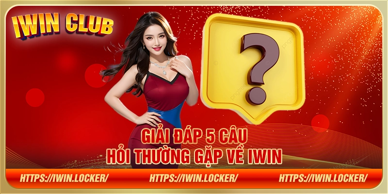 Giải đáp 5 câu hỏi thường gặp về Iwin